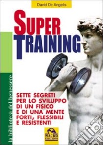 Super training. Sette segreti per lo sviluppo di un fisico e di una mente forti, flessibili e resistenti libro di De Angelis David; Pignatta V. (cur.)