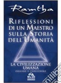 Riflessioni di un maestro sulla storia dell'umanità. La civilizzazione umana: origine e evoluzione libro di Ramtha