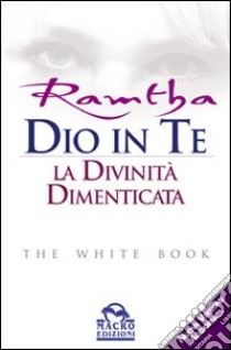 Dio in te. La divinità dimenticata. The white book libro di Ramtha