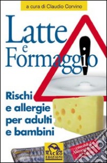 Latte e formaggio. Rischi ed allergie per adulti e bambini libro di Corvino Claudio