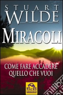 Miracoli. Come fare accadere quello che vuoi libro di Wilde Stuart