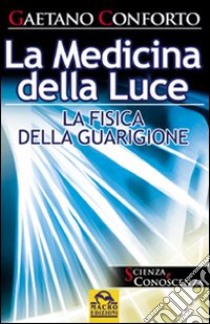 La medicina della luce. La fisica della guarigione libro di Conforto Gaetano