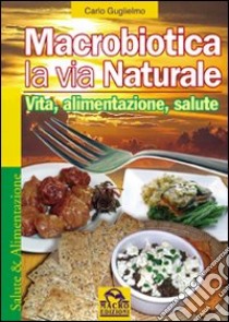 Macrobiotica la via natrurale. Vita, alimentazione, salute libro di Guglielmo Carlo