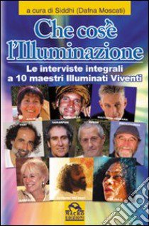 Che cos'è l'illuminazione. Le interviste integrali a 10 maestri illuminati viventi libro di Moscati D. (cur.)