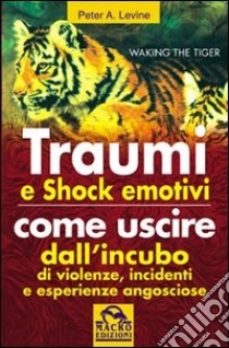 Traumi e shock emotivi. Come uscire dall'incubo di violenze, incidenti e esperienze angosciose libro di Levine Peter A.