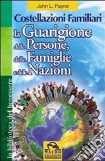 Costellazioni familiari. La guarigione delle persone, delle famiglie e delle nazioni libro di Payne John L.