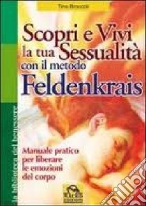 Scopri e vivi la tua sessualità con il metodo Feldenkrais. Manuale pratico per liberare le emozioni del corpo libro di Broccoli Tina