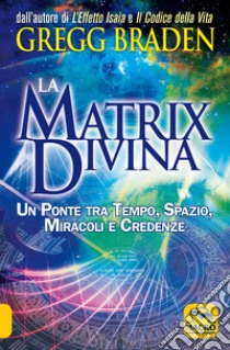 La matrix divina. Un ponte tra tempo e spazio, miracoli e credenze libro di Braden Gregg