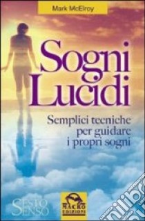 Sogni lucidi. Semplici tecniche per guidare i propri sogni libro di McElroy Mark