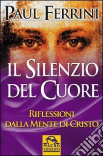 Il silenzio del cuore. Riflessioni della mente di Cristo libro di Ferrini Paul