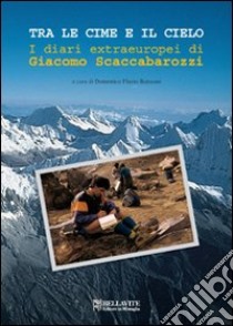 Tra le cime e il cielo. I diari extraeuropei di Giacomo Scaccabarozzi libro di Scaccabarozzi Giacomo; Ronzoni D. F. (cur.)