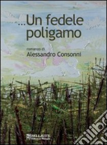 ... Un fedele poligamo libro di Consonni Alessandro