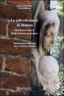 Le edicole sacre di Monza. Silenziose tracce di devozione popolare libro di Bonfanti Michela; Sironi Simona