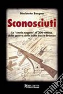 Sconosciuti. Le «storie negate» di 200 vittime della guerra civile nella bassa Brianza libro di Bergna Norberto