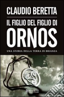 Figlio del figlio di Ornos. Una storia della terra di Brianza libro di Beretta Claudio