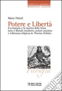 Potere e libertà. Il Leviatano e la nascita dello Stato laico e liberale moderno: potere assoluto e tolleranza religiosa in Thomas Hobbes libro di Frittoli Marta