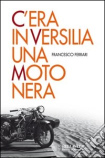 C'era in Versilia una moto nera libro di Ferrari Francesco