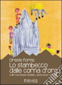 Lo stambecco dalle corna d'oro e altre racconti per bambini... anche un po' cresciuti. Ediz. illustrata libro di Forno Oreste