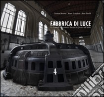 Fabbrica di luce. Centrale idroelettrica Taccani di Trezzo sull'Adda. Ediz. illustrata libro di Bonomi Cristian; Donadoni Mario; Tinelli Rino