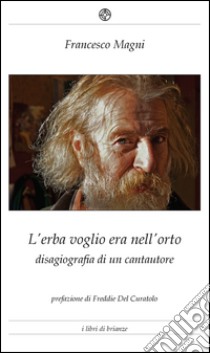 L'erba voglio era nell'orto. Disagiografia di un cantautore libro di Magni Francesco