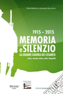 1915-2015. Memoria e silenzio. La grande guerra dei cesanesi. Storie, racconti, lettere, diari, fotografie libro di Boldrini Silvia; Bucchioni Fernando