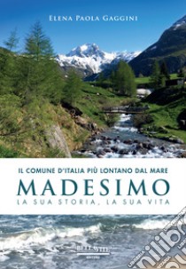 Il comune d'Italia più lontano dal mare. Madesimo. La sua storia, la sua vita libro di Gaggini Elena Paola