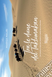 Tra le dune del Taklimakan. Un viaggio a piedi nel deserto cinese dello Xinjiang libro di Mauri Marisa