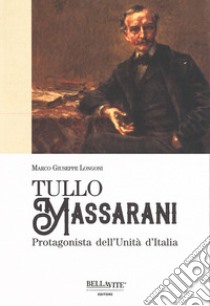 Tullo Massarani. Protagonista dell'Unità d'Italia libro di Longoni Marco Giuseppe