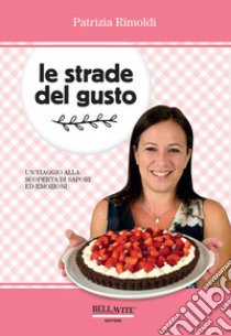 Le strade del gusto. Un viaggio alla scoperta di sapori ed emozioni libro di Rimoldi Patrizia