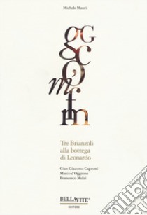 Gian Giacomo Caprotti, Marco d'Oggiono, Francesco Melzi. Tre brianzoli alla bottega di Leonardo. Ediz. a colori libro di Mauri Michele