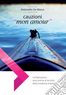 Cauzioni «mon amour». Le fideiussioni assicurative al servizio della moderna impresa libro di De Marco Antonello