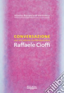 Conversazione con un pittore contemporaneo. Raffaele Cioffi libro di Barranco di Valdivieso Alberto; Cioffi Raffaele