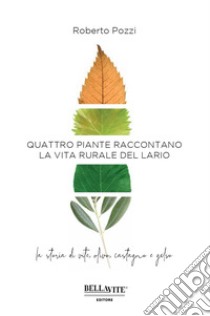 Quattro piante raccontano la vita rurale del Lario. La storia di vite, olivo, castagno e gelso libro di Pozzi Roberto