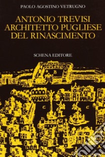 Antonio Trevisi architetto pugliese del Rinascimento libro di Vetrugno Paolo A.