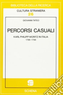 Percorsi casuali. Karl Philipp Moritz in Italia libro di Tateo Giovanni