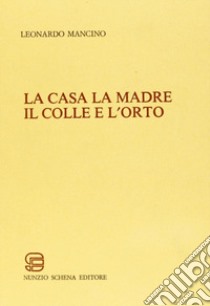 La casa la madre il colle e l'orto libro di Mancino Leonardo