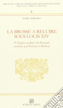 La brosse à reluire sous Louis XIV. L'epître au roi de Perrault annotée par Racine et Boileau libro di Soriano Marc