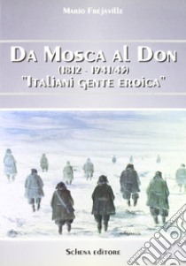 Da Mosca al Don (1812-1941/43). Italiani gente eroica libro di Fréjaville Mario