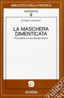 La maschera dimenticata. Pirandello e il plurale del teatro libro di Catalano Ettore