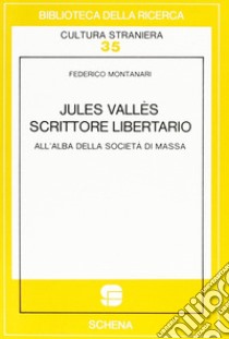 Jules Vallès scrittore libertario all'alba della società di massa libro di Montanari Federico