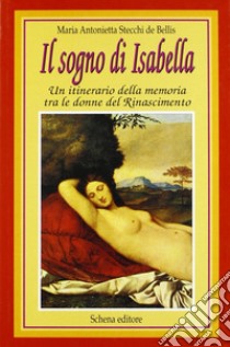 Il sogno di Isabella. Un itinerario della memoria tra le donne del Rinascimento libro di Stecchi De Bellis Maria Antonietta