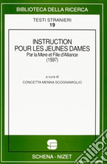 Instruction pour les jeunes dames, par la mère et fille d'alliance (1597) libro di Menna Scognamiglio C. (cur.)