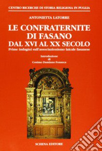 Le confraternite di Fasano dal XVI al XX secolo. Prime indagini sull'associazionismo laicale fasanese libro di Latorre Gentile Antonietta