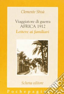 Viaggiatore di guerra: Africa 1912. Lettere ai familiari libro di Sbisà Clemente
