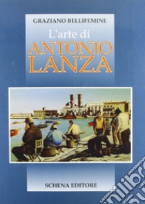 L'arte di Antonio Lanza libro di Bellifemine Graziano