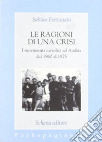 Le ragioni di una crisi. I movimenti cattolici ad Andria dal 1960 al 1975 libro di Fortunato Sabino