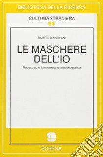 Le maschere dell'io. Rousseau e la menzogna autobiografica libro di Anglani Bartolo