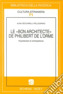 Le bon architecte de Philibert de l'Horme. Hypotextes et anticipations libro di Ceccarelli Pellegrino Alba