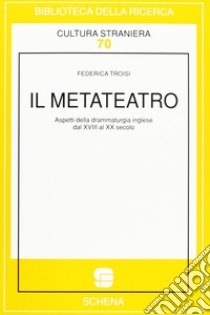 Il metateatro. Aspetti della drammaturgia inglese dal XVIII al XX secolo libro di Troisi Federica