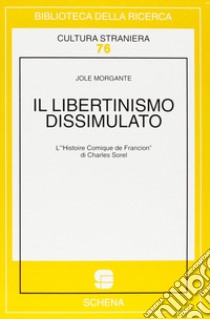 Il libertinismo dissimulato. L'«Histoire comique de Francion» di Charles Sorel libro di Morgante Jole